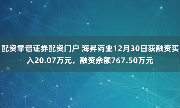 配资靠谱证券配资门户 海昇药业12月30日获融资买入20.07万元，融资余额767.50万元