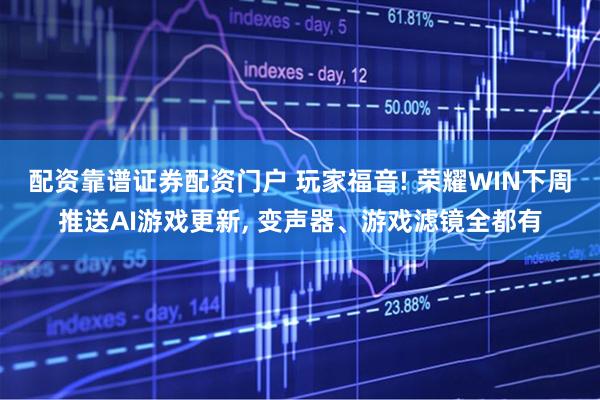 配资靠谱证券配资门户 玩家福音! 荣耀WIN下周推送AI游戏更新, 变声器、游戏滤镜全都有