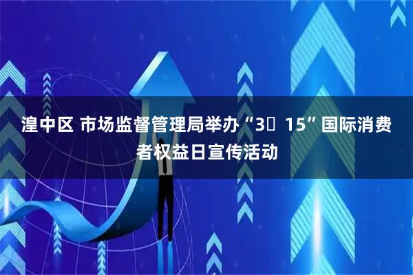 湟中区 市场监督管理局举办“3・15”国际消费者权益日宣传活动