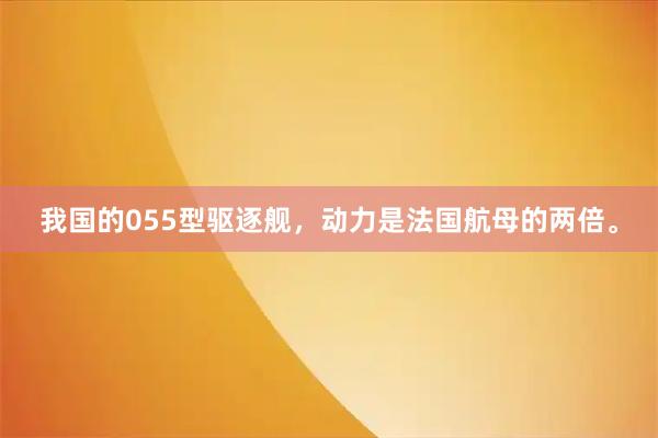 我国的055型驱逐舰，动力是法国航母的两倍。